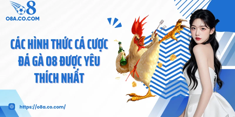Các hình thức cá cược đá gà O8 được yêu thích nhất