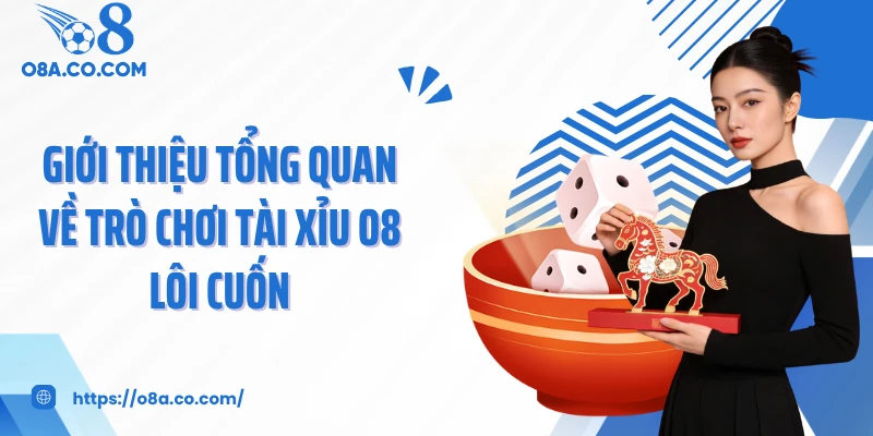 Giới thiệu tổng quan về trò chơi tài xỉu O8 lôi cuốn