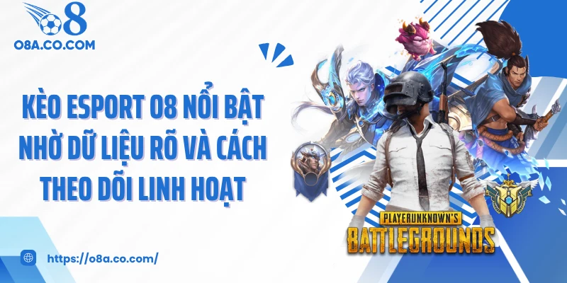 Kèo esport O8 nổi bật nhờ dữ liệu rõ và cách theo dõi linh hoạt