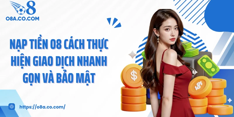 Nạp Tiền O8 Cách Thực Hiện Giao Dịch Nhanh Gọn Và Bảo Mật