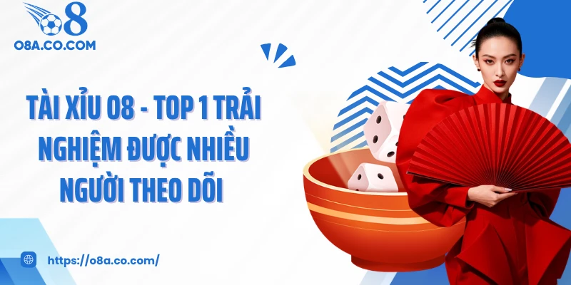 Tài Xỉu O8 - TOP 1 Trải Nghiệm Được Nhiều Người Theo Dõi