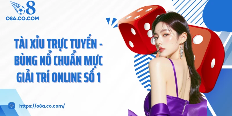 Tài Xỉu Trực Tuyến - Bùng Nổ Chuẩn Mực Giải Trí Online Số 1